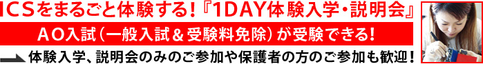 『１ＤＡＹ体験入学・説明会』でICSを体験しよう！「AO入試」【一般入試＆受験料免除】が受験できる！体験入学、説明会のみのご参加や保護者の方のご参加も歓迎！