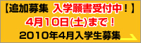 【追加募集 入学願書受付中！】 4月10日(土)まで！ 2010年4月入学生募集