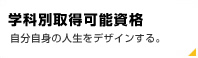 学科別取得可能資格 自分自身の人生をデザインする。