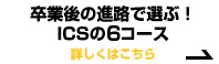卒業後の進路で選ぶ！ICSの4コース