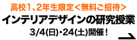 高校1、2年生限定<無料ご招待> インテリアデザイン・建築・家具分野の研究授業 3/4(日)・24(土)開催!