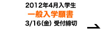 【2012年4月入学生】一般入学願書3月16日(金)受付締切のお知らせ