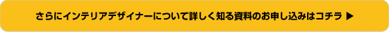 さらにインテリアデザイナーについて詳しく知る資料のお申し込みはコチラ