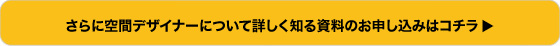 さらに空間デザイナーについて詳しく知る資料のお申し込みはコチラ