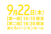 9月22日(木)【第一部】14:10開演【第二部】18:30開演 めぐろパーシモンホール