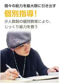 個々の能力を最大限に引き出す個別指導!少人数制の個別教育により、じっくり能力を養う